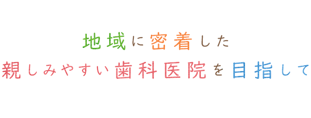 地域に密着した 親しみやすい歯科医院を目指して